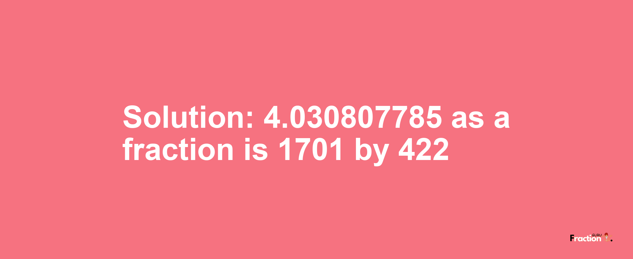 Solution:4.030807785 as a fraction is 1701/422
